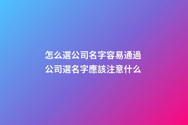 怎么選公司名字容易通過 公司選名字應該注意什么